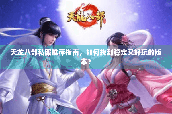 天龙八部私服推荐指南，如何找到稳定又好玩的版本？