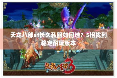 天龙八部sf长久私服如何选？5招找到稳定耐玩版本