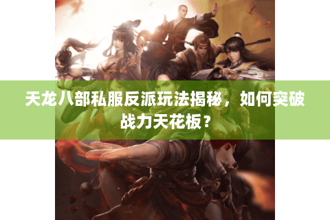 天龙八部私服反派玩法揭秘，如何突破战力天花板？