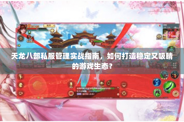 天龙八部私服管理实战指南,如何打造稳定又吸睛的游戏生态? 天龙八部私服管理实战指南,如何打造稳定又吸睛的游戏生态?