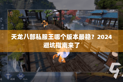 天龙八部私服王哪个版本最稳？2024避坑指南来了