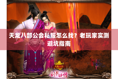 天龙八部公会私服怎么找？老玩家实测避坑指南