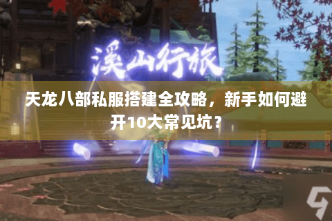天龙八部私服搭建全攻略,新手如何避开10大常见坑? 天龙八部私服搭建全攻略,新手如何避开10大常见坑?