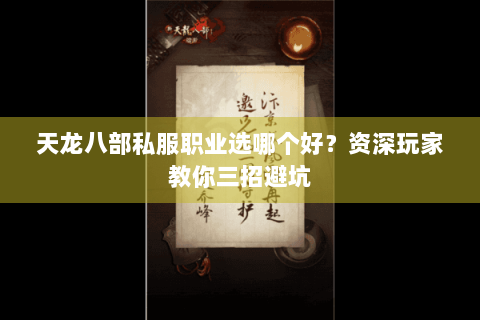 天龙八部私服职业选哪个好?资深玩家教你三招避坑 天龙八部私服职业选哪个好?资深玩家教你三招避坑