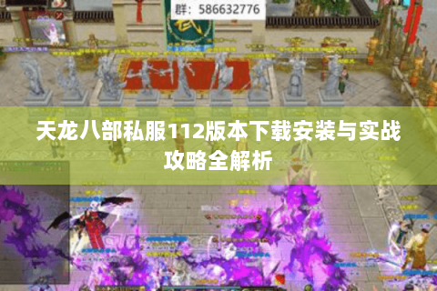 天龙八部私服112版本下载安装与实战攻略全解析