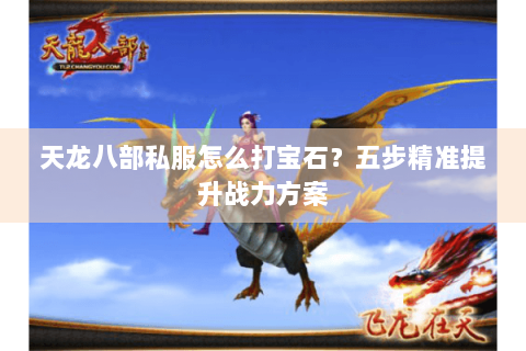 天龙八部私服怎么打宝石?五步精准提升战力方案 天龙八部私服怎么打宝石?五步精准提升战力方案