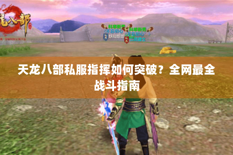 天龙八部私服指挥如何突破？全网最全战斗指南