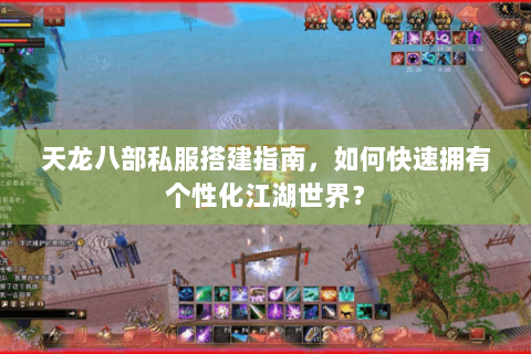 天龙八部私服搭建指南，如何快速拥有个性化江湖世界？