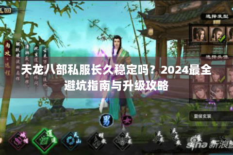 天龙八部私服长久稳定吗?2024最全避坑指南与升级攻略 天龙八部私服长久稳定吗?2024最全避坑指南与升级攻略