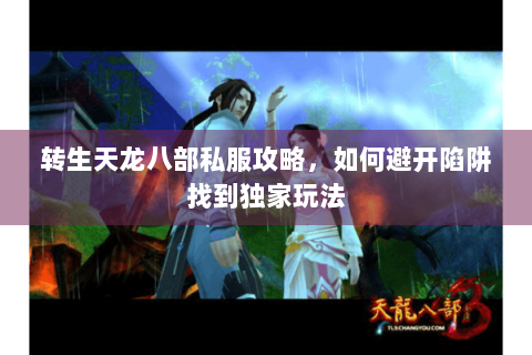 转生天龙八部私服攻略，如何避开陷阱找到独家玩法