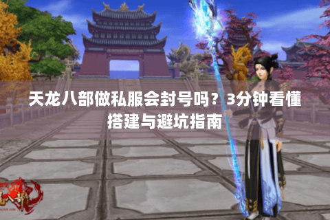 天龙八部做私服会封号吗?3分钟看懂搭建与避坑指南 天龙八部做私服会封号吗?3分钟看懂搭建与避坑指南