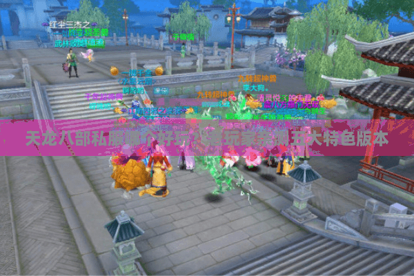 天龙八部私服哪个好玩?老玩家亲测五大特色版本 天龙八部私服哪个好玩?老玩家亲测五大特色版本