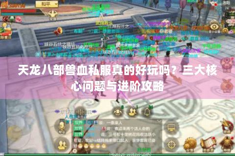 天龙八部兽血私服真的好玩吗?三大核心问题与进阶攻略 天龙八部兽血私服真的好玩吗?三大核心问题与进阶攻略