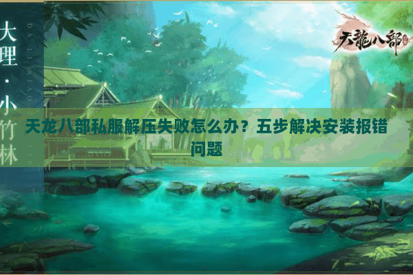 天龙八部私服解压失败怎么办？五步解决安装报错问题