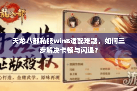 天龙八部私服win8适配难题,如何三步解决卡顿与闪退? 天龙八部私服win8适配难题,如何三步解决卡顿与闪退?