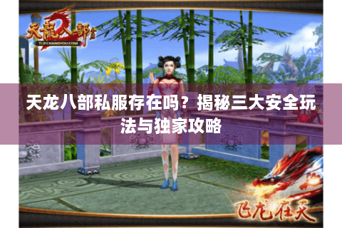 天龙八部私服存在吗?揭秘三大安全玩法与独家攻略 天龙八部私服存在吗?揭秘三大安全玩法与独家攻略