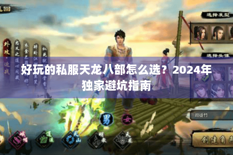 好玩的私服天龙八部怎么选？2024年独家避坑指南