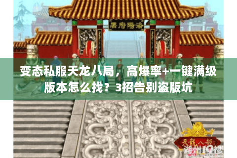 变态私服天龙八局，高爆率+一键满级版本怎么找？3招告别盗版坑