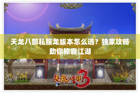 天龙八部私服龙版本怎么选?独家攻略助你称霸江湖 天龙八部私服龙版本怎么选?独家攻略助你称霸江湖