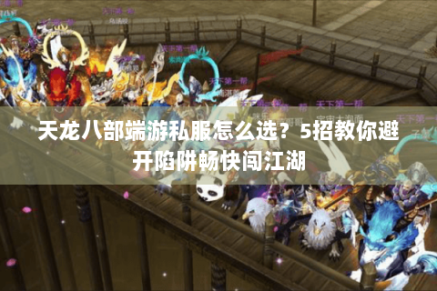 天龙八部端游私服怎么选?5招教你避开陷阱畅快闯江湖 天龙八部端游私服怎么选?5招教你避开陷阱畅快闯江湖