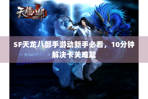 SF天龙八部手游动新手必看，10分钟解决卡关难题
