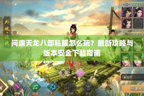 问鼎天龙八部私服怎么玩？最新攻略与版本安全下载指南
