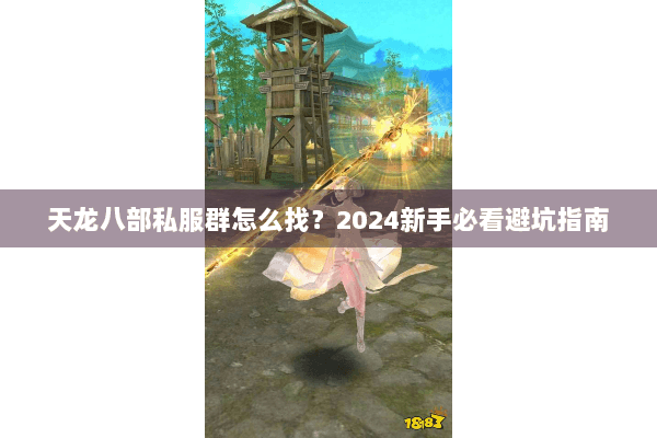 天龙八部私服群怎么找?2024新手必看避坑指南 天龙八部私服群怎么找?2024新手必看避坑指南