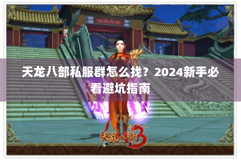 天龙八部私服群怎么找?2024新手必看避坑指南 天龙八部私服群怎么找?2024新手必看避坑指南
