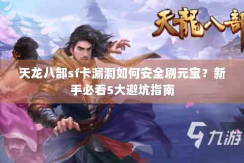 天龙八部sf卡漏洞如何安全刷元宝？新手必看5大避坑指南