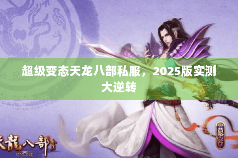 超级变态天龙八部私服，2025版实测大逆转