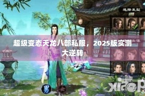 超级变态天龙八部私服，2025版实测大逆转