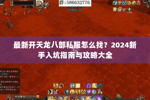 最新开天龙八部私服怎么找？2024新手入坑指南与攻略大全