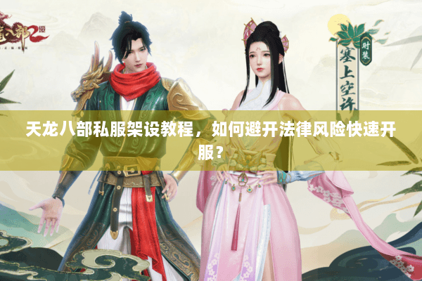 天龙八部私服架设教程，如何避开法律风险快速开服？