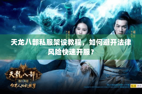 天龙八部私服架设教程，如何避开法律风险快速开服？