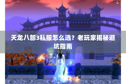 天龙八部3私服怎么选？老玩家揭秘避坑指南