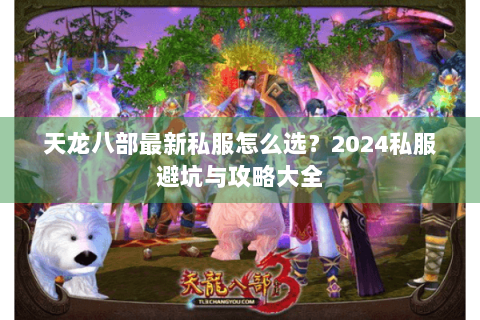 天龙八部最新私服怎么选？2024私服避坑与攻略大全