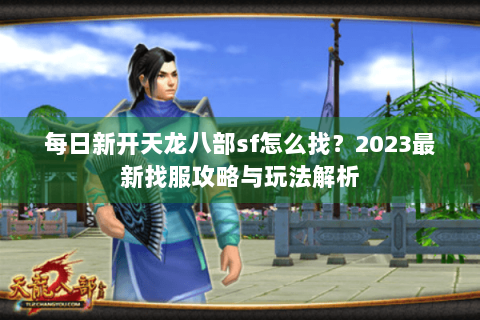 每日新开天龙八部sf怎么找?2023最新找服攻略与玩法解析 每日新开天龙八部sf怎么找?2023最新找服攻略与玩法解析