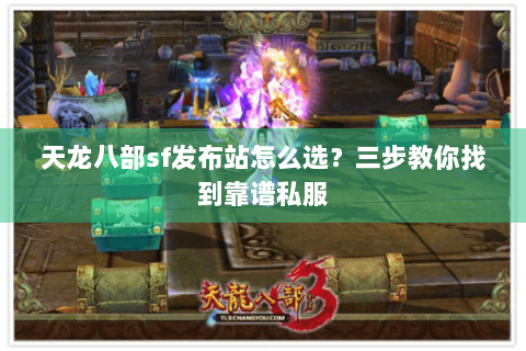 天龙八部sf发布站怎么选？三步教你找到靠谱私服