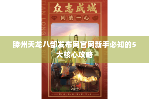 滕州天龙八部发布网官网新手必知的5大核心攻略 滕州天龙八部发布网官网新手必知的5大核心攻略