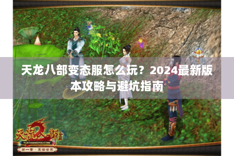 天龙八部变态服怎么玩?2024最新版本攻略与避坑指南 天龙八部变态服怎么玩?2024最新版本攻略与避坑指南