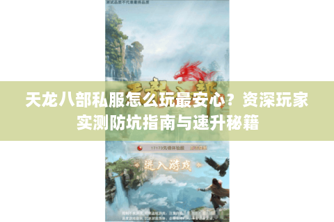 天龙八部私服怎么玩最安心?资深玩家实测防坑指南与速升秘籍 天龙八部私服怎么玩最安心?资深玩家实测防坑指南与速升秘籍