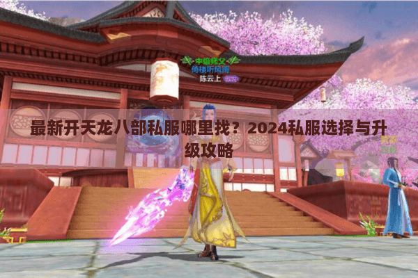 最新开天龙八部私服哪里找?2024私服选择与升级攻略 最新开天龙八部私服哪里找?2024私服选择与升级攻略