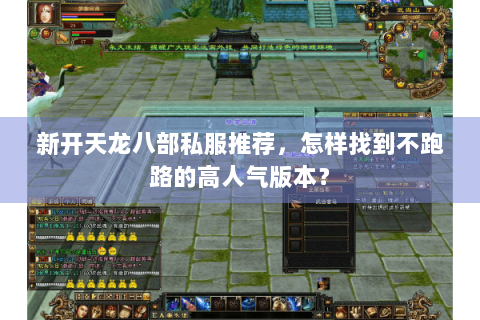 新开天龙八部私服推荐,怎样找到不跑路的高人气版本? 新开天龙八部私服推荐,怎样找到不跑路的高人气版本?