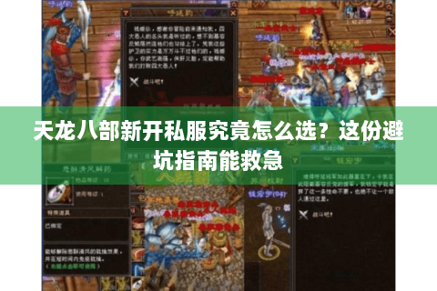天龙八部新开私服究竟怎么选？这份避坑指南能救急