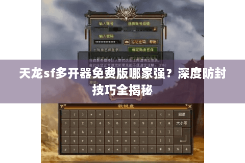 天龙sf多开器免费版哪家强?深度防封技巧全揭秘 天龙sf多开器免费版哪家强?深度防封技巧全揭秘