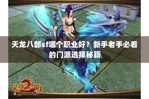 天龙八部sf哪个职业好?新手老手必看的门派选择秘籍 天龙八部sf哪个职业好?新手老手必看的门派选择秘籍