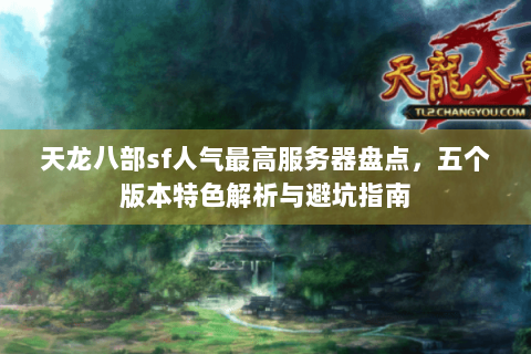 天龙八部sf人气最高服务器盘点,五个版本特色解析与避坑指南 天龙八部sf人气最高服务器盘点,五个版本特色解析与避坑指南