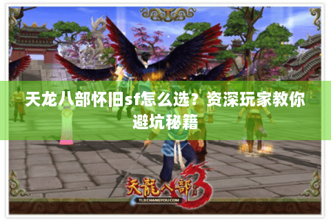 天龙八部怀旧sf怎么选?资深玩家教你避坑秘籍 天龙八部怀旧sf怎么选?资深玩家教你避坑秘籍