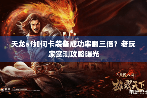 天龙sf如何卡装备成功率翻三倍？老玩家实测攻略曝光