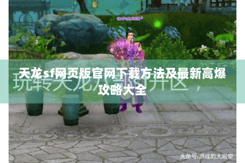 天龙sf网页版官网下载方法及最新高爆攻略大全